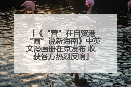 《“营”在自贸港 “画”说新海南》中英文漫画册在京发布 收获各方热烈反响