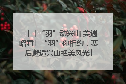 「“羽”动兴山 美遇昭君」“羽”你相约，赛后邂逅兴山绝美风光