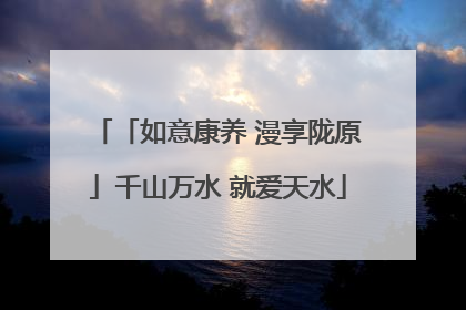 「如意康养 漫享陇原」千山万水 就爱天水