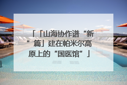 「山海协作谱“新”篇」建在帕米尔高原上的“国医馆”