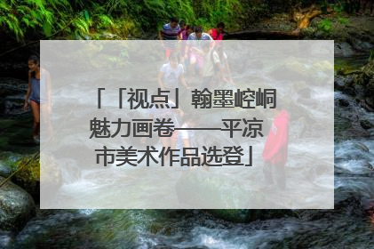 「视点」翰墨崆峒 魅力画卷——平凉市美术作品选登