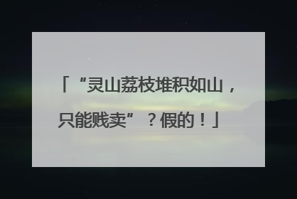 “灵山荔枝堆积如山，只能贱卖”？假的！