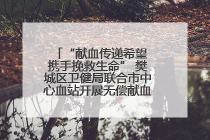 “献血传递希望 携手挽救生命” 樊城区卫健局联合市中心血站开展无偿献血科普公益活动