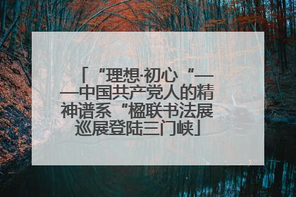 “理想·初心“——中国共产党人的精神谱系“楹联书法展巡展登陆三门峡