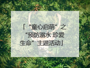 “童心启萌”之“预防溺水 珍爱生命”主题活动