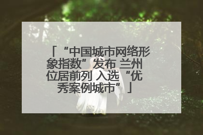 “中国城市网络形象指数”发布 兰州位居前列 入选“优秀案例城市”