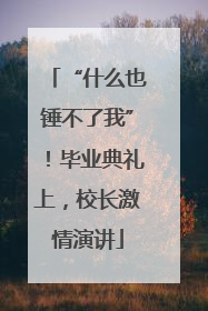 “什么也锤不了我”！毕业典礼上，校长激情演讲