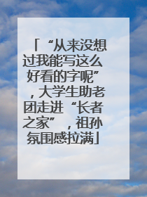 “从来没想过我能写这么好看的字呢”，大学生助老团走进“长者之家”，祖孙氛围感拉满