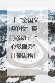 “全国文明单位”厦门移动：“心级服务”让爱满格