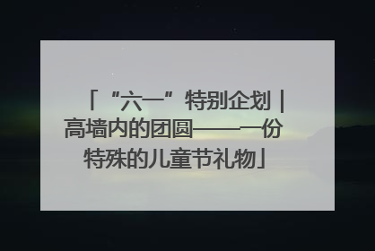 “六一”特别企划｜高墙内的团圆——一份特殊的儿童节礼物