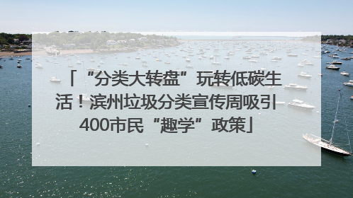 “分类大转盘”玩转低碳生活！滨州垃圾分类宣传周吸引400市民“趣学”政策