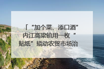 “加个菜、添口酒” 内江高梁镇用一枚“贴纸”撬动农贸市场治理｜万千气象看四川