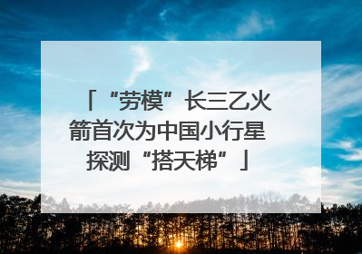 “劳模”长三乙火箭首次为中国小行星探测“搭天梯”