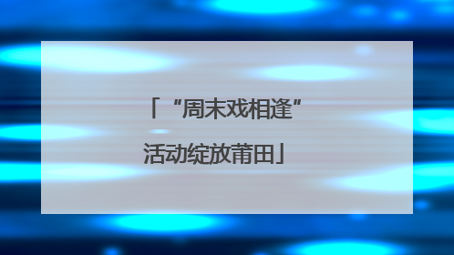 “周末戏相逢”活动绽放莆田