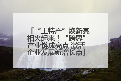 “土特产”焕新亮相火起来！“跨界”产业链成亮点 激活企业发展新增长点