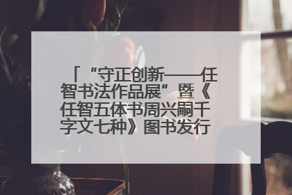“守正创新——任智书法作品展”暨《任智五体书周兴嗣千字文七种》图书发行仪式在京举