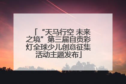 “天马行空 未来之境”第三届自贡彩灯全球少儿创意征集活动主题发布