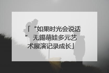 “如果时光会说话” 无锡萌娃多元艺术展演记录成长