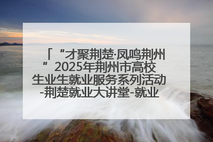 “才聚荆楚·凤鸣荆州”2025年荆州市高校生业生就业服务系列活动-荆楚就业大讲堂-就业嘉年华活动举行