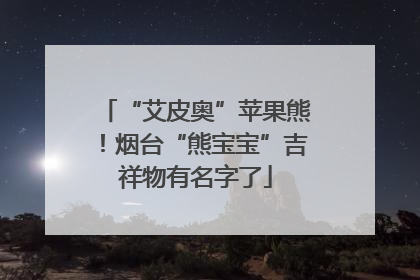 “艾皮奥”苹果熊！烟台“熊宝宝”吉祥物有名字了