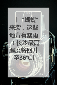 “蝴蝶”来袭，这些地方有暴雨！长沙最高温度将回升至36℃