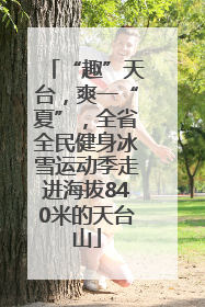 “趣”天台，爽一“夏”，全省全民健身冰雪运动季走进海拔840米的天台山