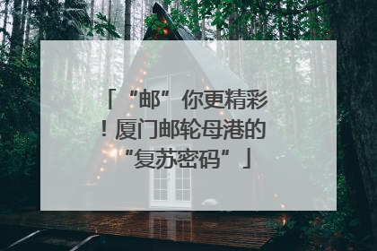 “邮”你更精彩！厦门邮轮母港的“复苏密码”