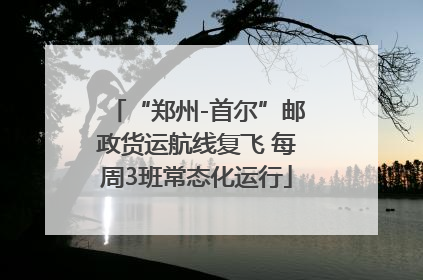 “郑州-首尔”邮政货运航线复飞 每周3班常态化运行