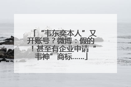 “韦东奕本人”又开账号？微博：假的！甚至有企业申请“韦神”商标……