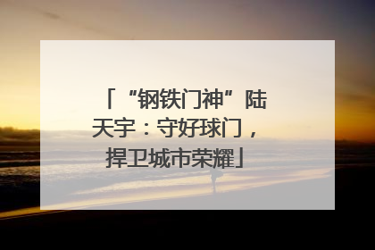 “钢铁门神”陆天宇：守好球门，捍卫城市荣耀
