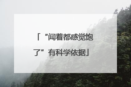 “闻着都感觉饱了”有科学依据