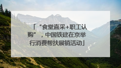 “食堂直采+职工认购”，中国铁建在京举行消费帮扶展销活动