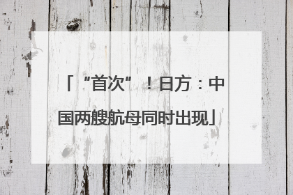 “首次”！日方：中国两艘航母同时出现