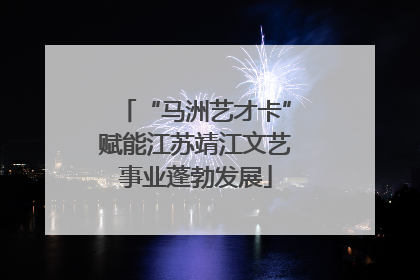 “马洲艺才卡”赋能江苏靖江文艺事业蓬勃发展