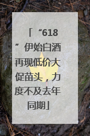 “618”伊始白酒再现低价大促苗头，力度不及去年同期