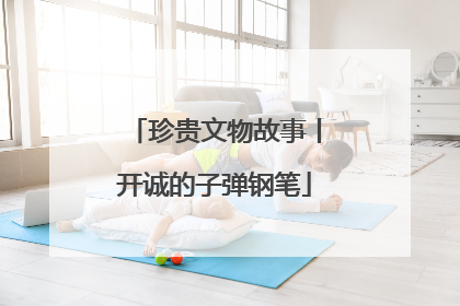 珍贵文物故事丨开诚的子弹钢笔