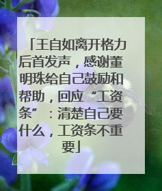 王自如离开格力后首发声，感谢董明珠给自己鼓励和帮助，回应“工资条”：清楚自己要什么，工资条不重要