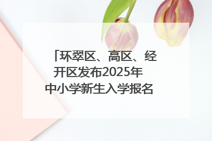 环翠区、高区、经开区发布2025年中小学新生入学报名通知！可通过“爱山东”App办理！