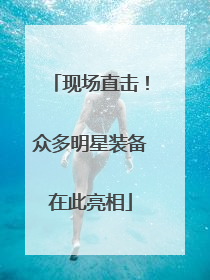 现场直击！众多明星装备在此亮相