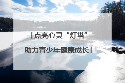 点亮心灵“灯塔” 助力青少年健康成长