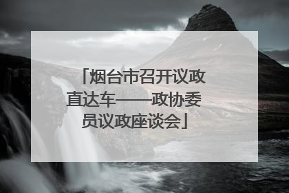 烟台市召开议政直达车——政协委员议政座谈会