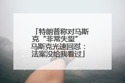 特朗普称对马斯克“非常失望” 马斯克光速回怼：法案没给我看过