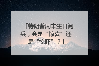 特朗普周末生日阅兵，会是“惊喜”还是“惊吓”？