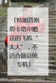 特朗普抱怨卡塔尔赠送的飞机“太大”，不适合做总统专机