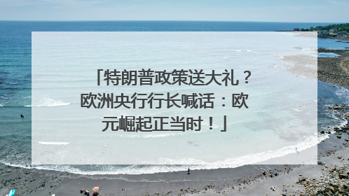 特朗普政策送大礼？欧洲央行行长喊话：欧元崛起正当时！