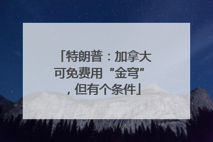 特朗普：加拿大可免费用“金穹”，但有个条件