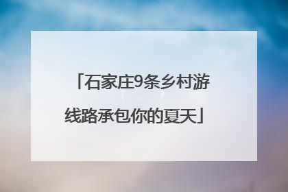 石家庄9条乡村游线路承包你的夏天