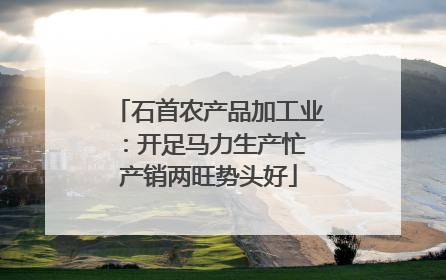 石首农产品加工业：开足马力生产忙 产销两旺势头好
