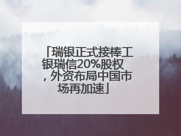瑞银正式接棒工银瑞信20%股权，外资布局中国市场再加速