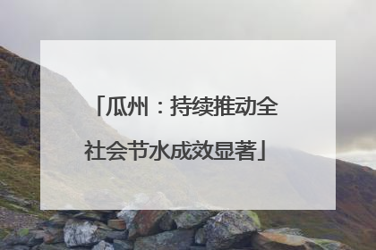 瓜州：持续推动全社会节水成效显著